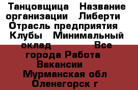 Танцовщица › Название организации ­ Либерти › Отрасль предприятия ­ Клубы › Минимальный оклад ­ 59 000 - Все города Работа » Вакансии   . Мурманская обл.,Оленегорск г.